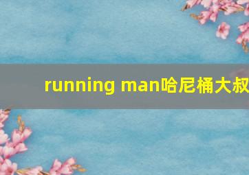 running man哈尼桶大叔